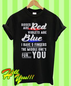 Roses red are violets are blue I have 5 fingers the middle one’s for you T Shirt