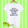 Sex is a misdemeanor the more I miss de meaner I get T Shirt