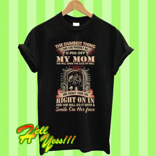 The Dumbest Thing You Can Possibly Do Is Piss Off My Mom T Shirt