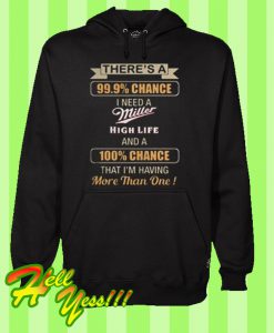 There’s a 99.9% chance I need Miller High Life a 100% chance Hoodie