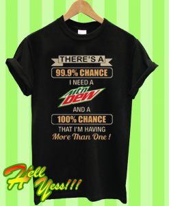 There’s a 99.9% chance I need Mtn Dew a 100% chance T Shirt