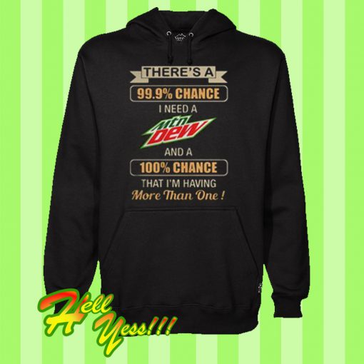 There’s a 99.9% chance I need Mtn Dew a 100% chance Hoodie