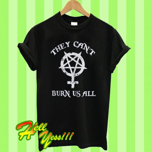 They can't burn us all T Shirt