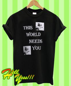 This world needs you T Shirt
