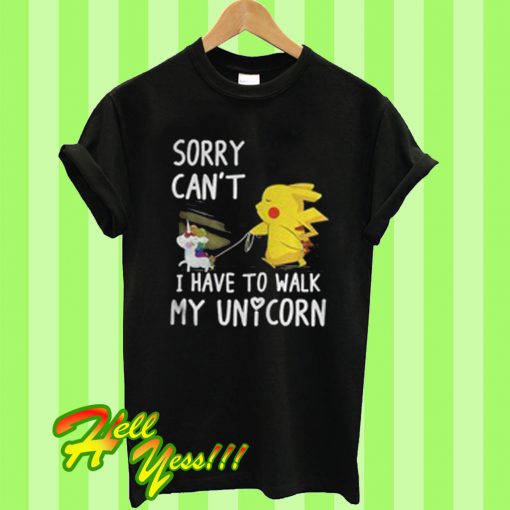 Unicorn and Pikachu sorry can’t I have to walk my unicorn T Shirt