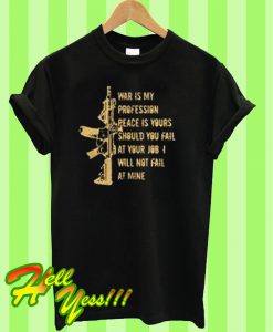 Was is my profession peace is yours should you fail at your job I will not fail at mine T Shirt