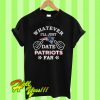 Whatever I’ll just date Patriots fan T Shirt