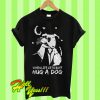 When life gets ruff hug a dog T Shirt