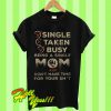 Single Taken Busy Being A Single Mom And Dont Have Time For Your Shit T Shirt
