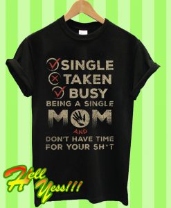 Single Taken Busy Being A Single Mom And Dont Have Time For Your Shit T Shirt