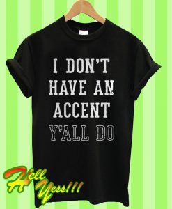 I don't have an accent y'all do T Shirt