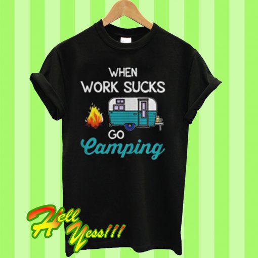 When work sucks go camping T Shirt