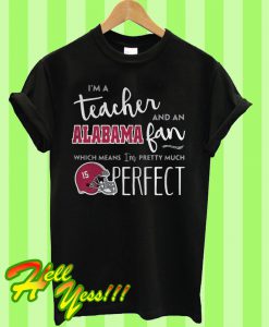 I’m a teacher and an Alabama fan which means I’m pretty much perfect T Shirt