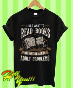 I Just Want To Read Books And Ignore All My Adult Problems T Shirt