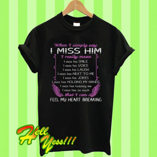 When I Simply Say I Miss Him That I Can Feel My Heart Breaking T Shirt