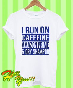 I run on caffeine amazon prime and dry shampoo T Shirt