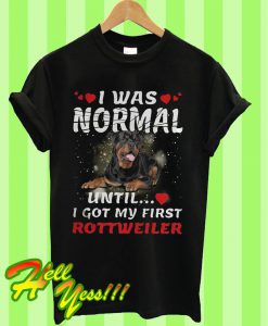 I Was Normal Until I Got My First Rottweiler T Shirt