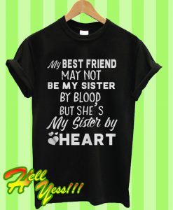 My best friend may not be my sister by blood but she’s my sister by heart T Shirt