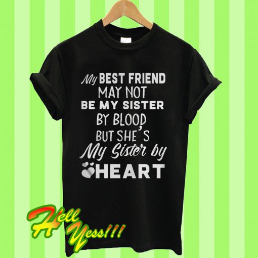 My best friend may not be my sister by blood but she’s my sister by heart T Shirt