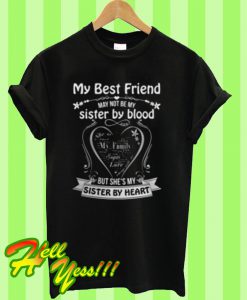 My best friend may not be my sister by blood but she’s my sister my heart T Shirt