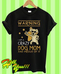 Warning I am a crazy dog mom and proud of it T Shirt
