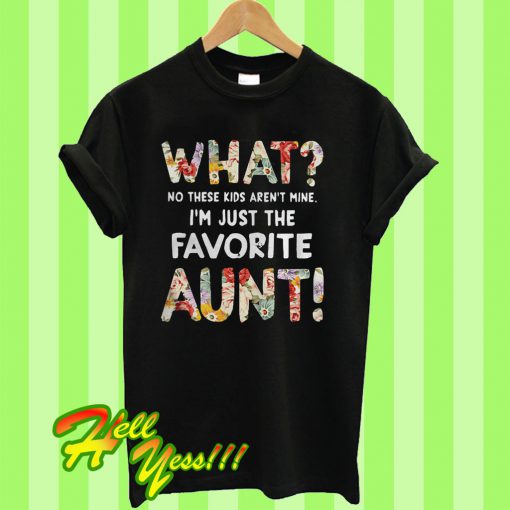 What no these Kids aren’t mine I’m just the favorite Aunt T Shirt