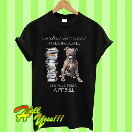 A woman cannot survive on reading alone she also needs pitbull T Shirt