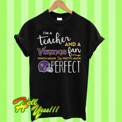 I’m a teacher and a Minnesota Vikings fan which means I’m pretty much perfect T Shirt