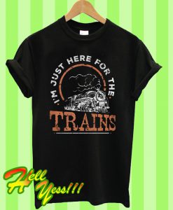 I’m Just Here For The Trains T Shirt