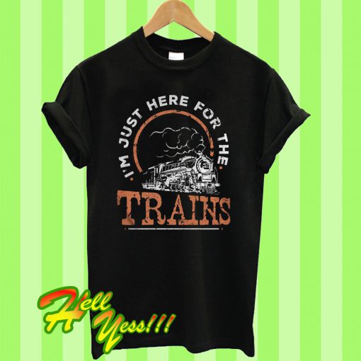 I’m Just Here For The Trains T Shirt