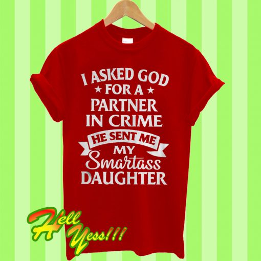 I Asked God For A Partner In Crime He Sent Me My Smartass Daughter T Shirt