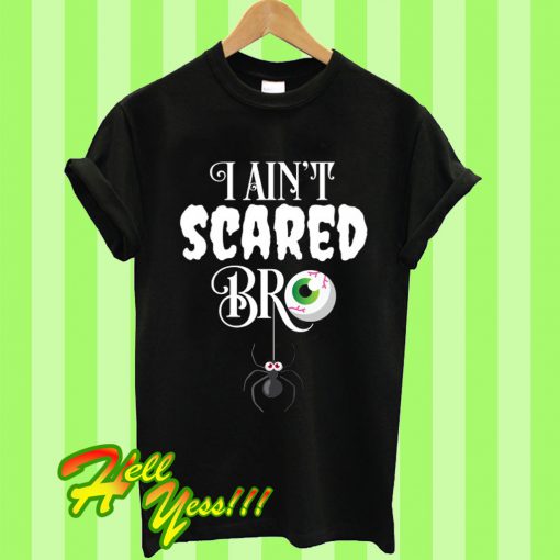 I Ain't Scared Bro T Shirt