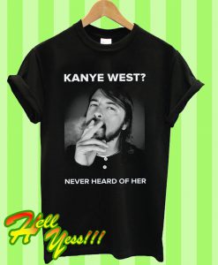 Kanye West Never Heard Of Her T Shirt