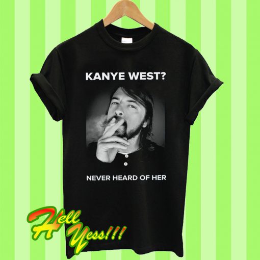 Kanye West Never Heard Of Her T Shirt