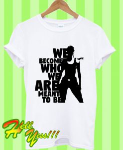 We Become Who We Are Meant To Be T Shirt