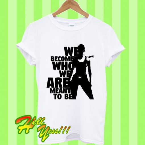 We Become Who We Are Meant To Be T Shirt