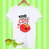 Too Much Cute T Shirt