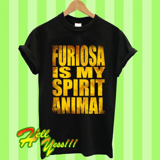 Furiosa is my Spirit Animal T Shirt