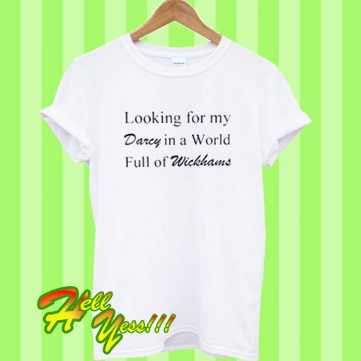 Looking For My Darcy In A World Full Of Wickhams T Shirt