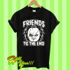 Friends til the End T Shirt