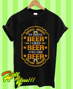 We Drank Beer I Liked Beer Still Like Beer T Shirt