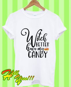 Witch Better Have My Candy T Shirt