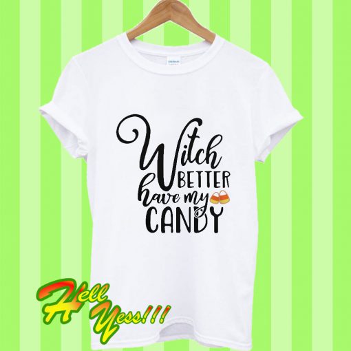 Witch Better Have My Candy T Shirt