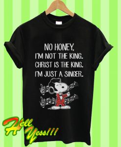 I’m Not The King Christ Is The King I’m Just A Singer Snoopy T Shirt