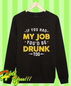 If You Had My Job You’d Be Drunk Too Sweatshirt