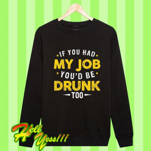 If You Had My Job You’d Be Drunk Too Sweatshirt