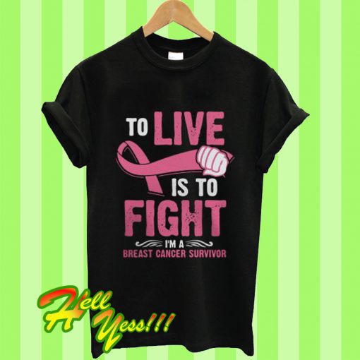To Live Is To Fight I’m a Breast Cancer Survivor T Shirt