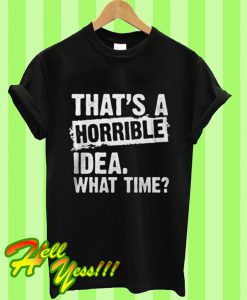 That's A Horrible Idea What Time T Shirt