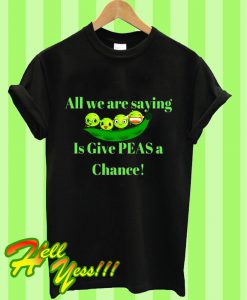 All We Are Saying Is Give Peas a Chance T Shirt