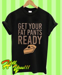 Get Your Fat Pants Ready T Shirt